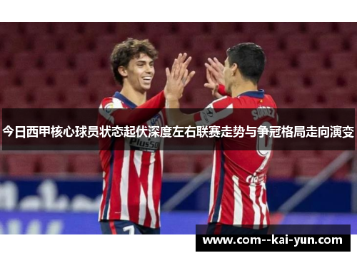今日西甲核心球员状态起伏深度左右联赛走势与争冠格局走向演变