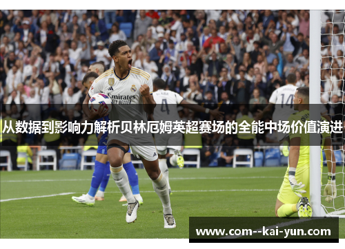 从数据到影响力解析贝林厄姆英超赛场的全能中场价值演进