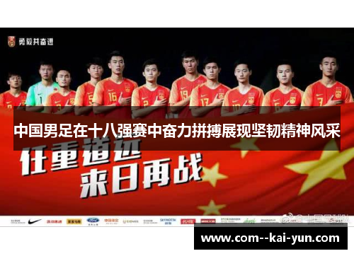 中国男足在十八强赛中奋力拼搏展现坚韧精神风采