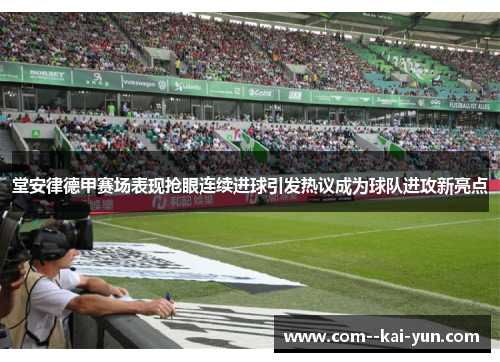 堂安律德甲赛场表现抢眼连续进球引发热议成为球队进攻新亮点