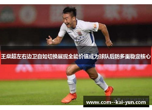 王燊超左右边卫自如切换展现全能价值成为球队后防多面稳定核心 王燊超左右边卫自如切换展现全能价值成为球队后防多面稳定核心