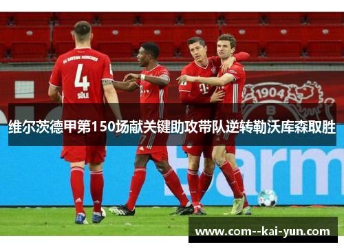 维尔茨德甲第150场献关键助攻带队逆转勒沃库森取胜 维尔茨德甲第150场献关键助攻带队逆转勒沃库森取胜
