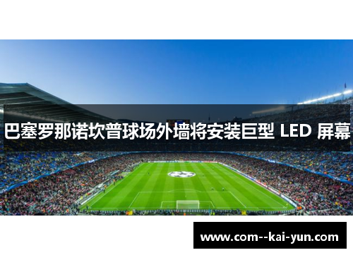 巴塞罗那诺坎普球场外墙将安装巨型 LED 屏幕
