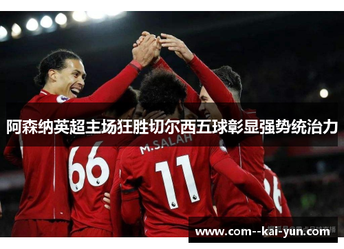 阿森纳英超主场狂胜切尔西五球彰显强势统治力