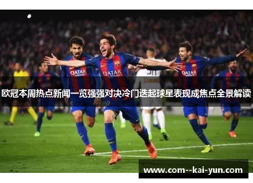 欧冠本周热点新闻一览强强对决冷门迭起球星表现成焦点全景解读